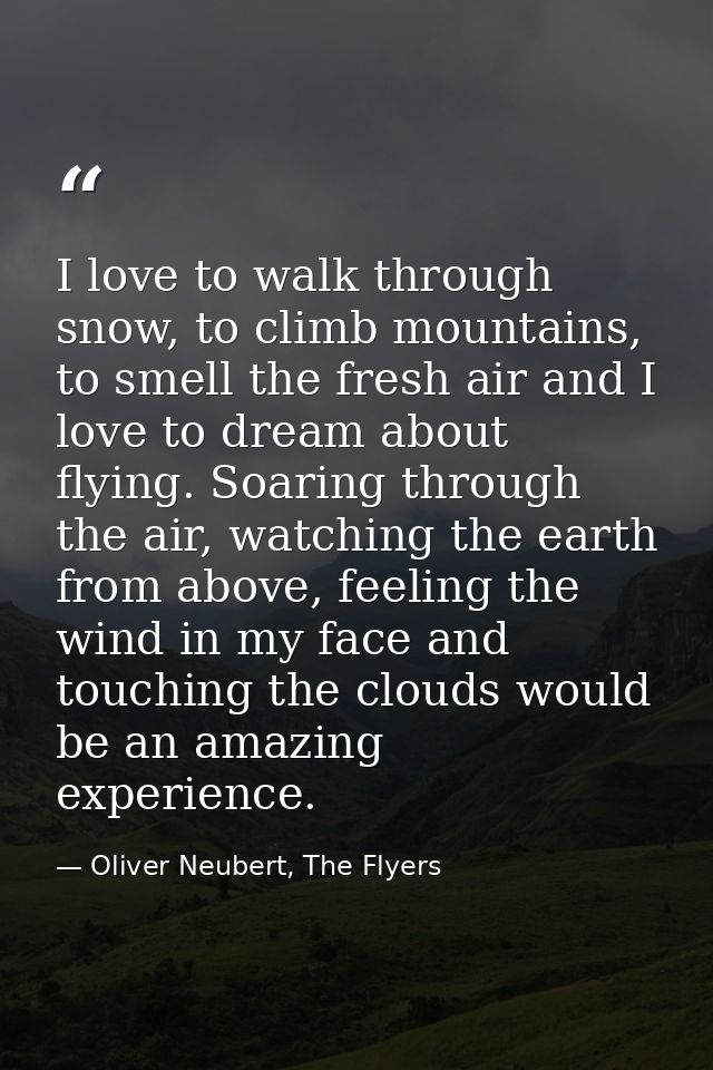 I love to walk through snow, to climb mountains, to smell the fresh air and I love to dream about flying. Soaring throug — Oliver Neubert, The Flyers