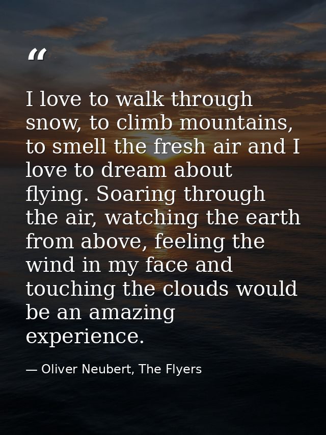 I love to walk through snow, to climb mountains, to smell the fresh air and I love to dream about flying. Soaring throug — Oliver Neubert, The Flyers