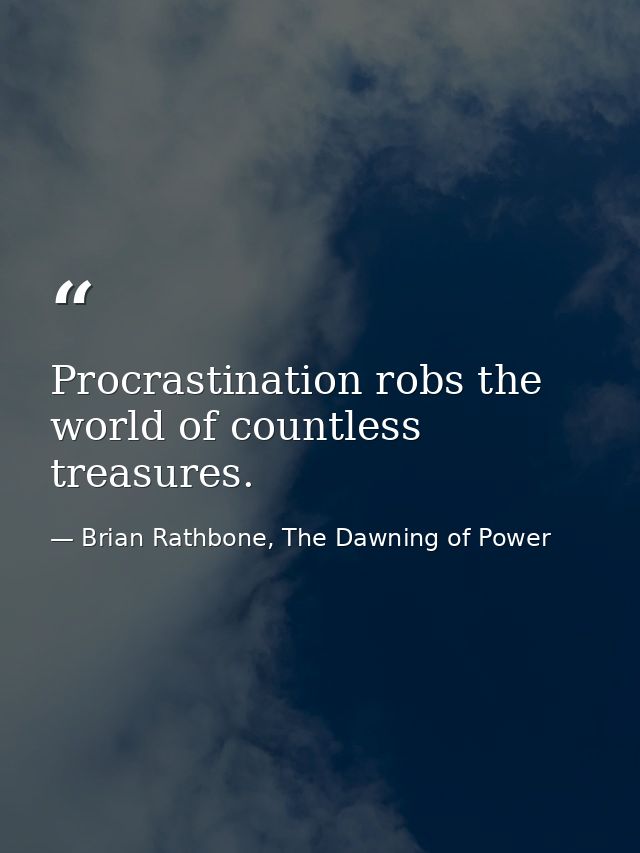 Procrastination robs the world of countless treasures. — Brian Rathbone, The Dawning of Power
