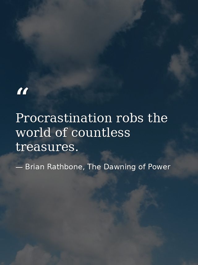 Procrastination robs the world of countless treasures. — Brian Rathbone, The Dawning of Power
