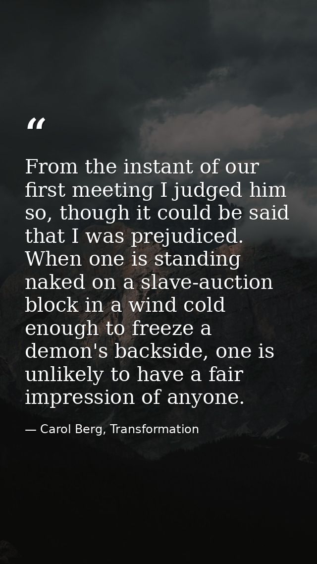 From the instant of our first meeting I judged him so, though it could be said that I was prejudiced. When one is standi — Carol Berg, Transformation