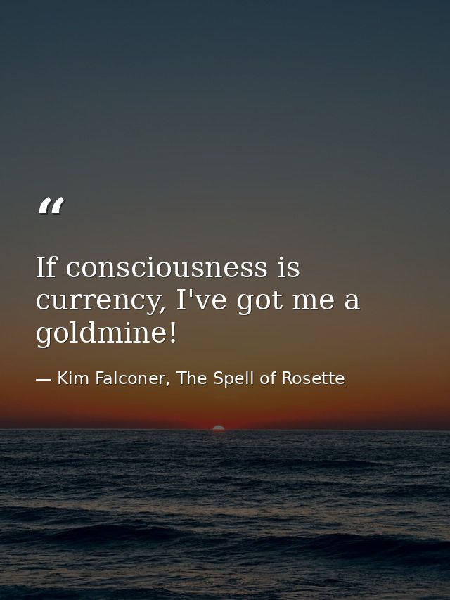 If consciousness is currency, I've got me a goldmine! — Kim Falconer, The Spell of Rosette