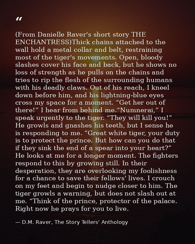 (From Danielle Raver's short story THE ENCHANTRESS)Thick chains attached to the wall hold a metal collar and belt, restr — D.M. Raver, The Story Tellers' Anthology
