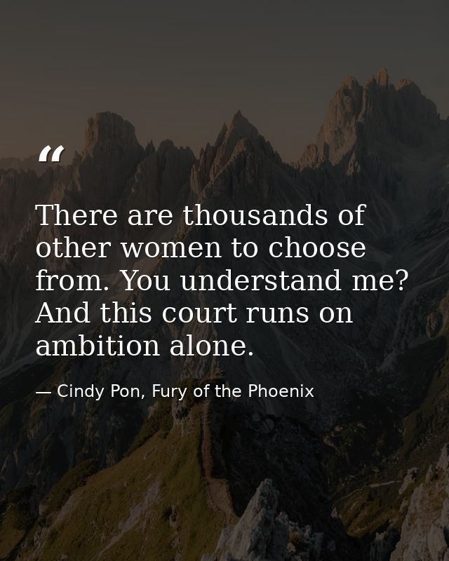 There are thousands of other women to choose from. You understand me? And this court runs on ambition alone. — Cindy Pon, Fury of the Phoenix