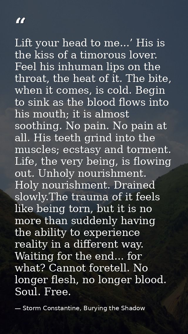 Lift your head to me...’ His is the kiss of a timorous lover. Feel his inhuman lips on the throat, the heat of it. The b — Storm Constantine, Burying the Shadow