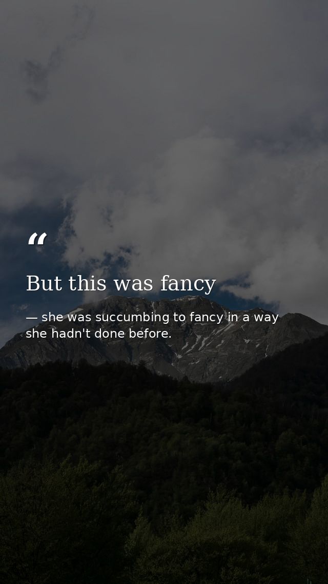 But this was fancy — she was succumbing to fancy in a way she hadn't done before.