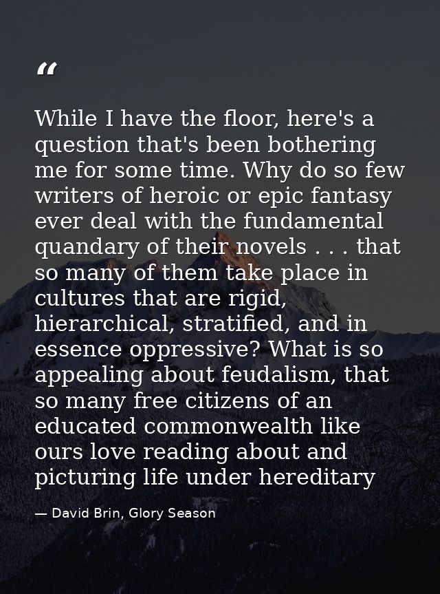 While I have the floor, here's a question that's been bothering me for some time. Why do so few writers of heroic or epi — David Brin, Glory Season