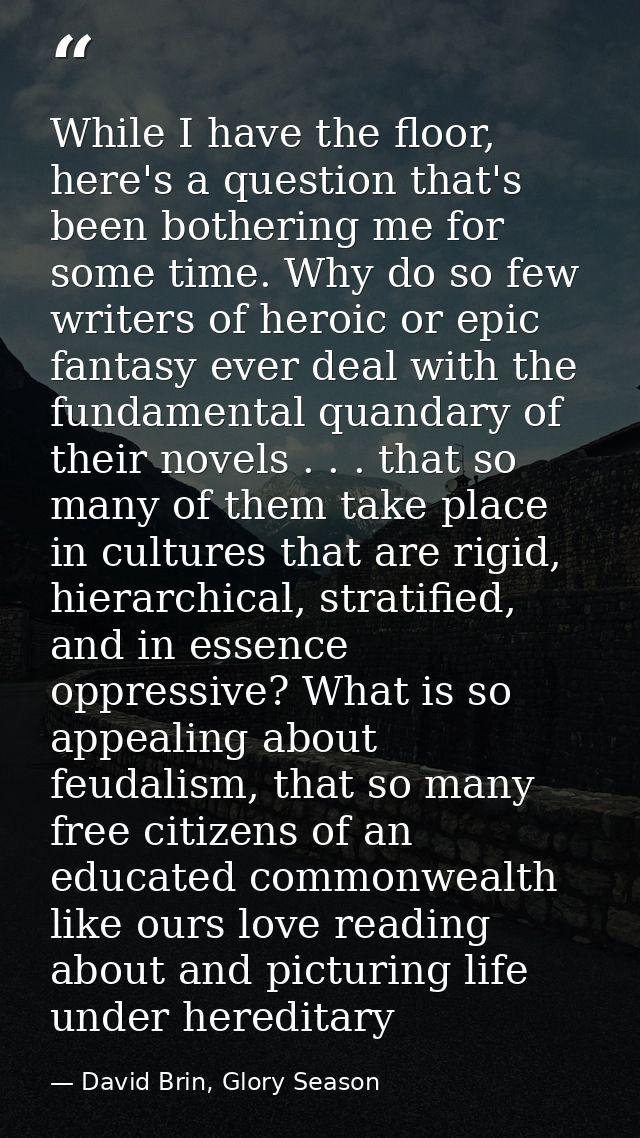While I have the floor, here's a question that's been bothering me for some time. Why do so few writers of heroic or epi — David Brin, Glory Season