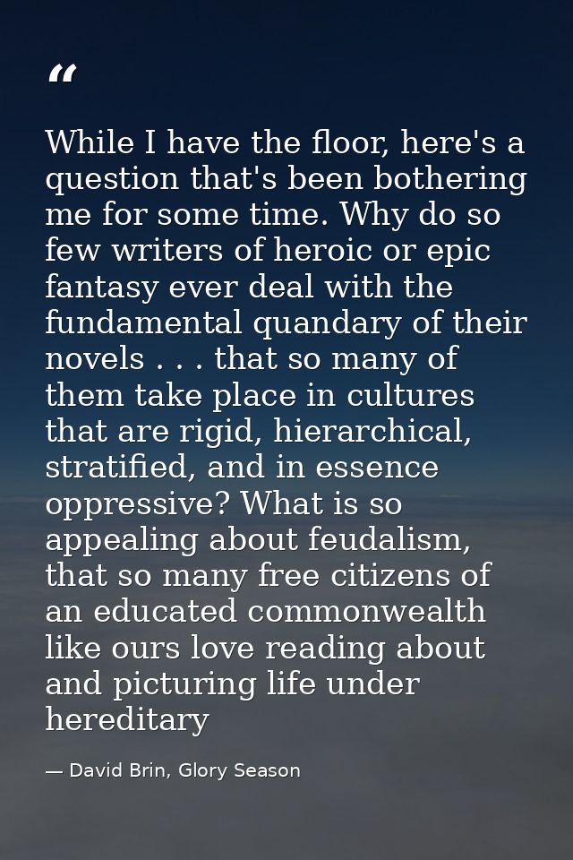 While I have the floor, here's a question that's been bothering me for some time. Why do so few writers of heroic or epi — David Brin, Glory Season