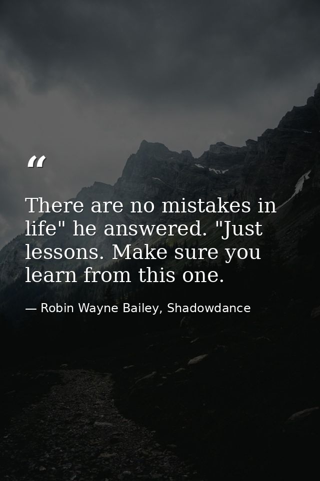 There are no mistakes in life" he answered. "Just lessons. Make sure you learn from this one. — Robin Wayne Bailey, Shadowdance