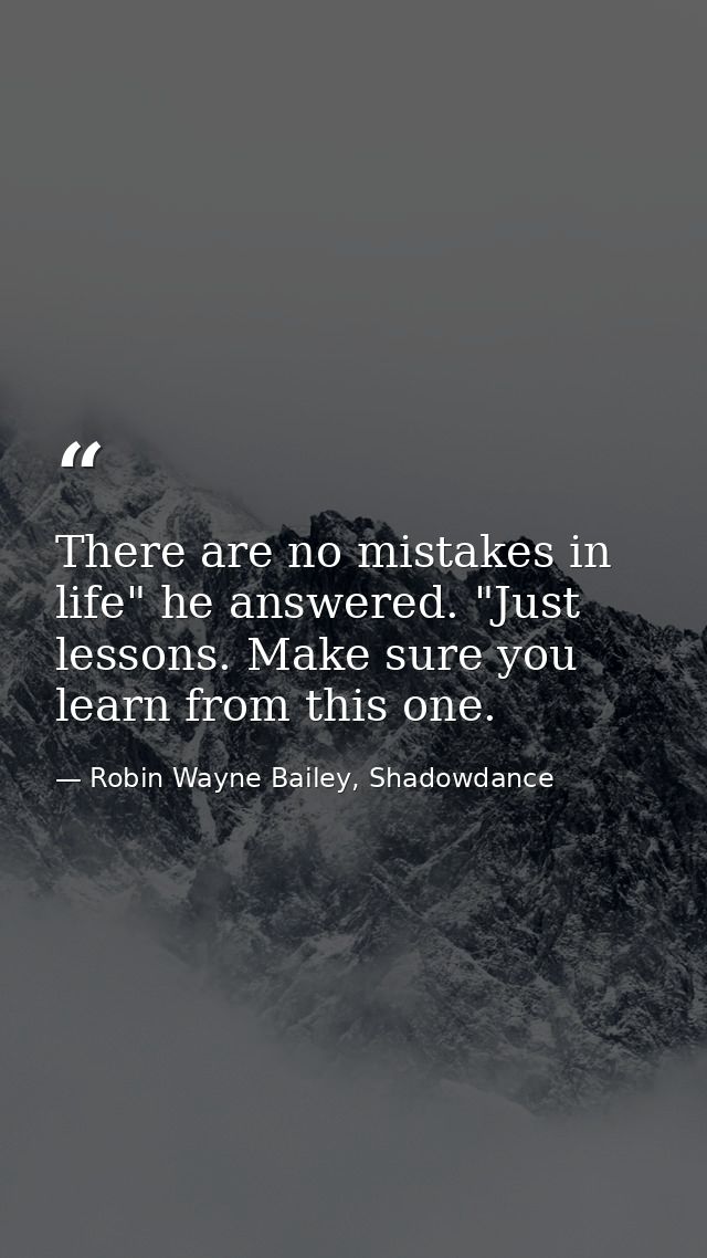 There are no mistakes in life" he answered. "Just lessons. Make sure you learn from this one. — Robin Wayne Bailey, Shadowdance