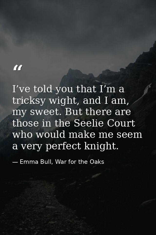 I’ve told you that I’m a tricksy wight, and I am, my sweet. But there are those in the Seelie Court who would make me se — Emma Bull, War for the Oaks