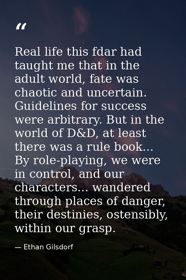 Real life this fdar had taught me that in the adult world, fate was chaotic and uncertain. Guidelines for success were a — Ethan Gilsdorf
