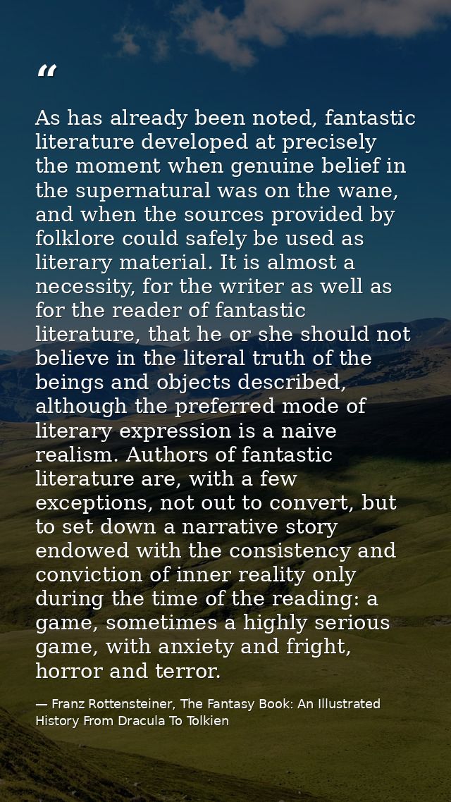 As has already been noted, fantastic literature developed at precisely the moment when genuine belief in the supernatura — Franz Rottensteiner, The Fantasy Book: An Illustrated History From Dracula To Tolkien