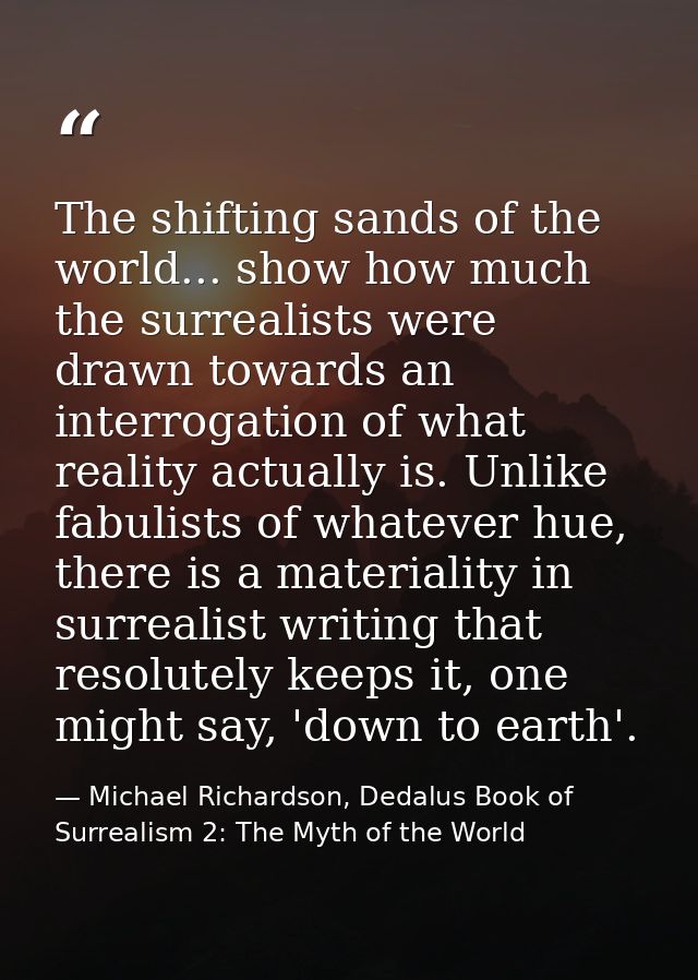 The shifting sands of the world... show how much the surrealists were drawn towards an interrogation of what reality act — Michael Richardson, Dedalus Book of Surrealism 2: The Myth of the World