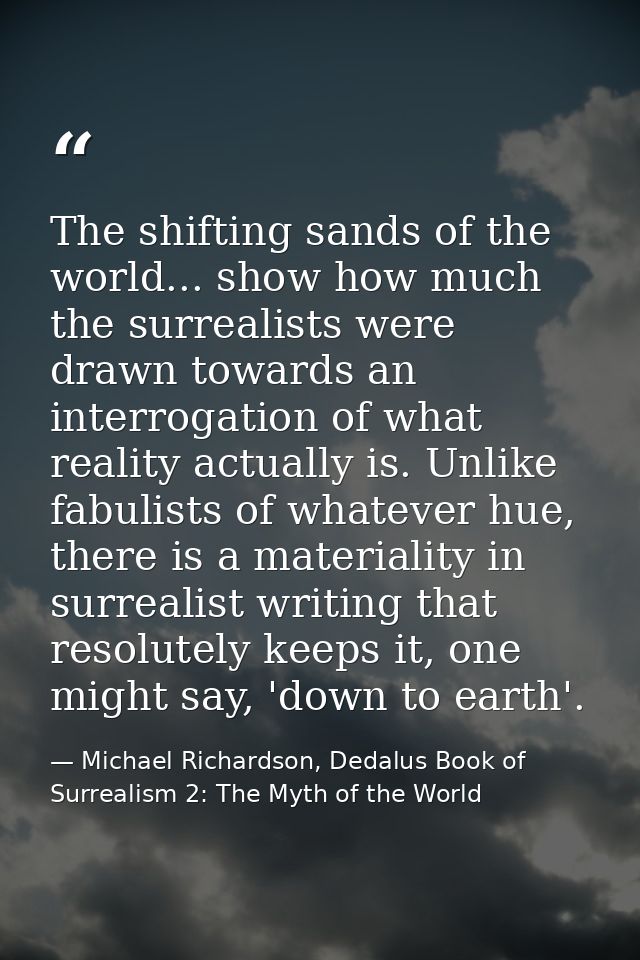 The shifting sands of the world... show how much the surrealists were drawn towards an interrogation of what reality act — Michael Richardson, Dedalus Book of Surrealism 2: The Myth of the World