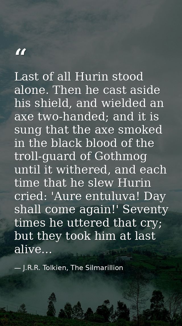Last of all Hurin stood alone. Then he cast aside his shield, and wielded an axe two-handed; and it is sung that the axe — J.R.R. Tolkien, The Silmarillion