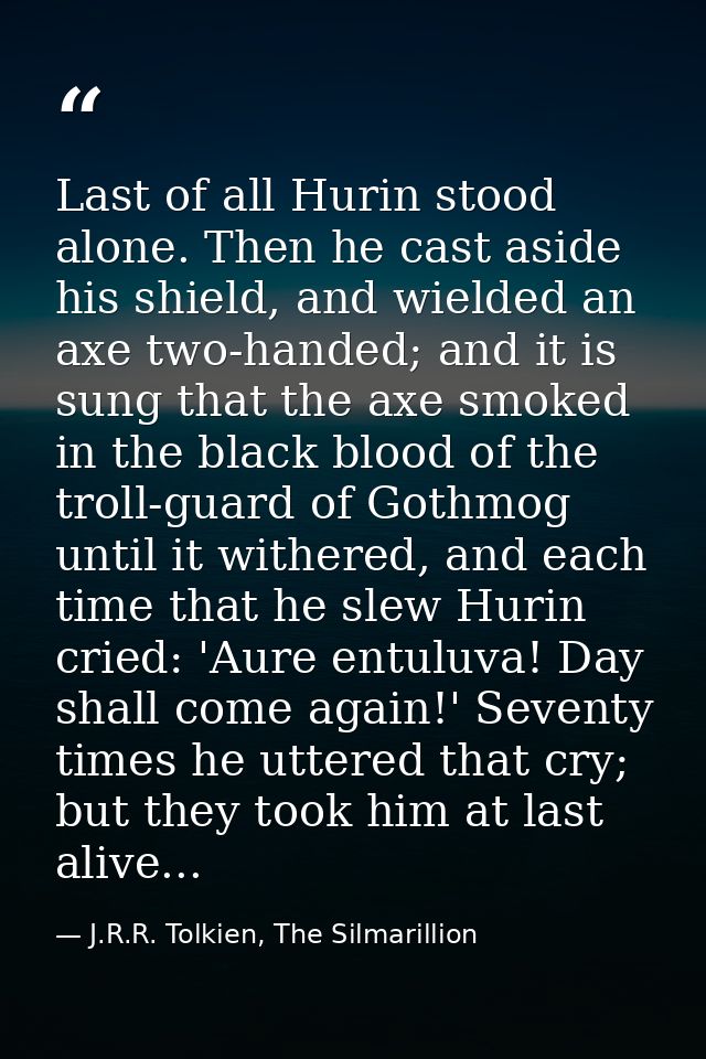 Last of all Hurin stood alone. Then he cast aside his shield, and wielded an axe two-handed; and it is sung that the axe — J.R.R. Tolkien, The Silmarillion