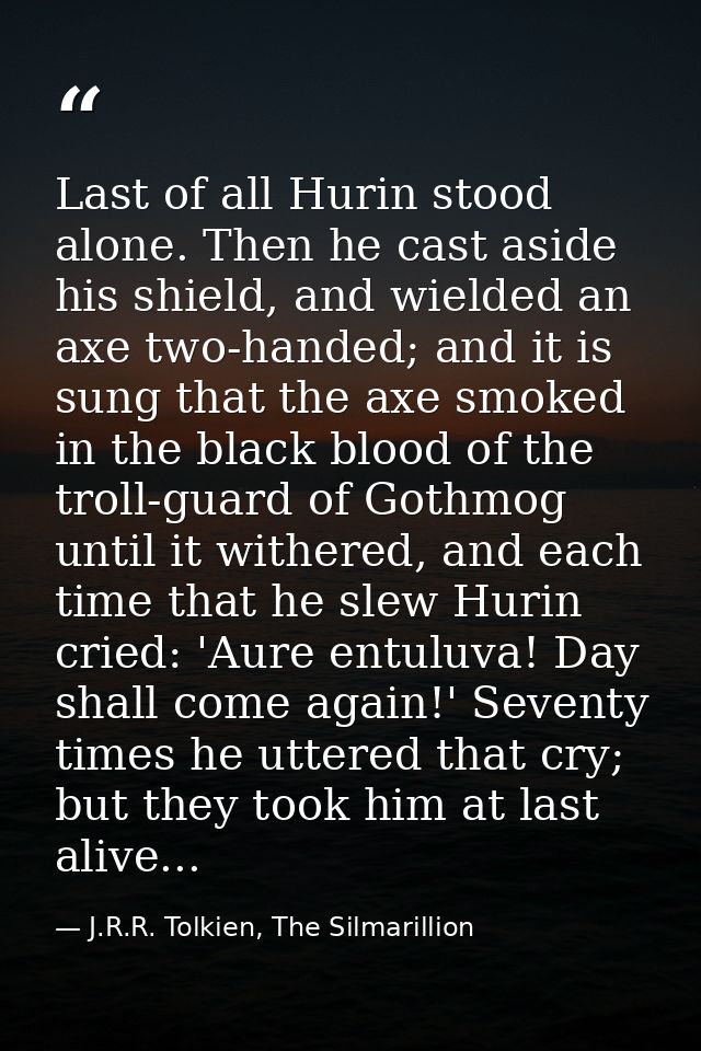 Last of all Hurin stood alone. Then he cast aside his shield, and wielded an axe two-handed; and it is sung that the axe — J.R.R. Tolkien, The Silmarillion