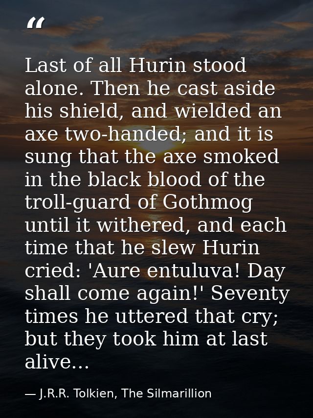 Last of all Hurin stood alone. Then he cast aside his shield, and wielded an axe two-handed; and it is sung that the axe — J.R.R. Tolkien, The Silmarillion