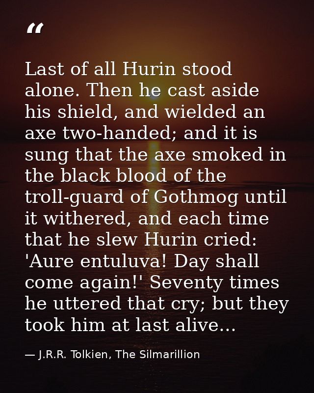 Last of all Hurin stood alone. Then he cast aside his shield, and wielded an axe two-handed; and it is sung that the axe — J.R.R. Tolkien, The Silmarillion