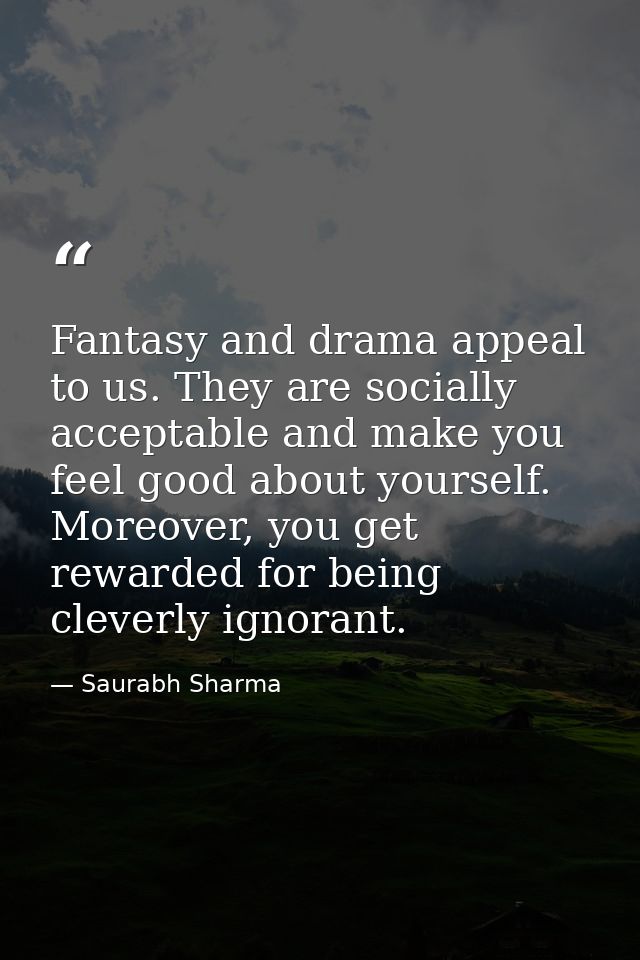 Fantasy and drama appeal to us. They are socially acceptable and make you feel good about yourself. Moreover, you get re — Saurabh Sharma