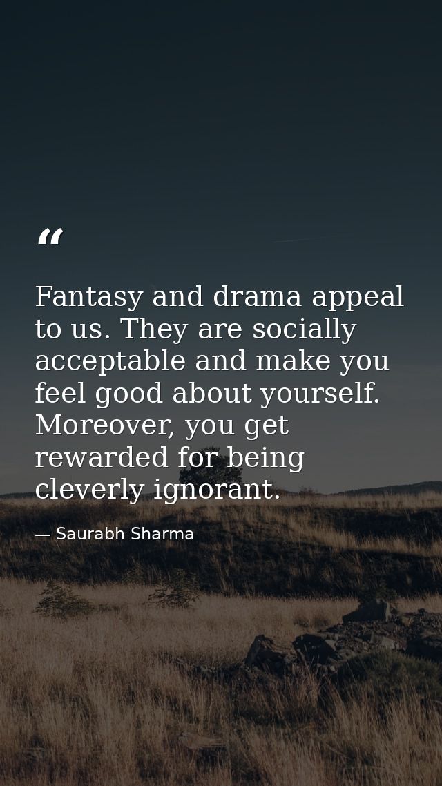 Fantasy and drama appeal to us. They are socially acceptable and make you feel good about yourself. Moreover, you get re — Saurabh Sharma