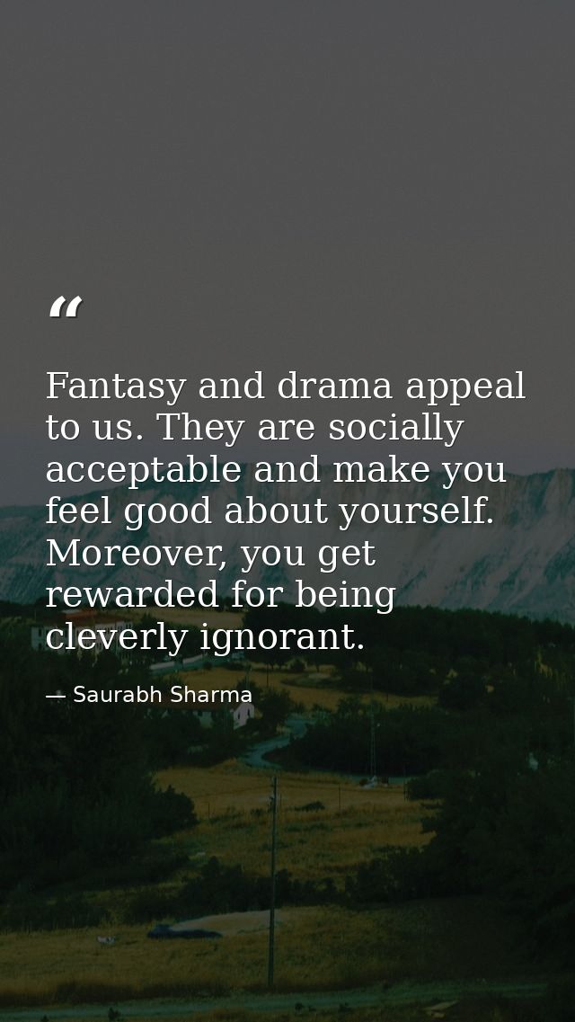 Fantasy and drama appeal to us. They are socially acceptable and make you feel good about yourself. Moreover, you get re — Saurabh Sharma