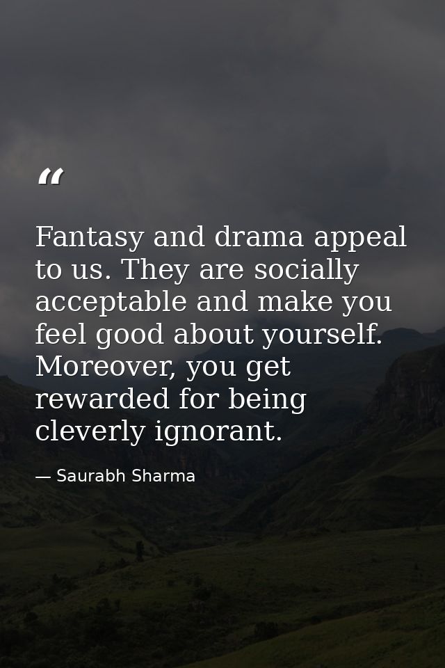 Fantasy and drama appeal to us. They are socially acceptable and make you feel good about yourself. Moreover, you get re — Saurabh Sharma