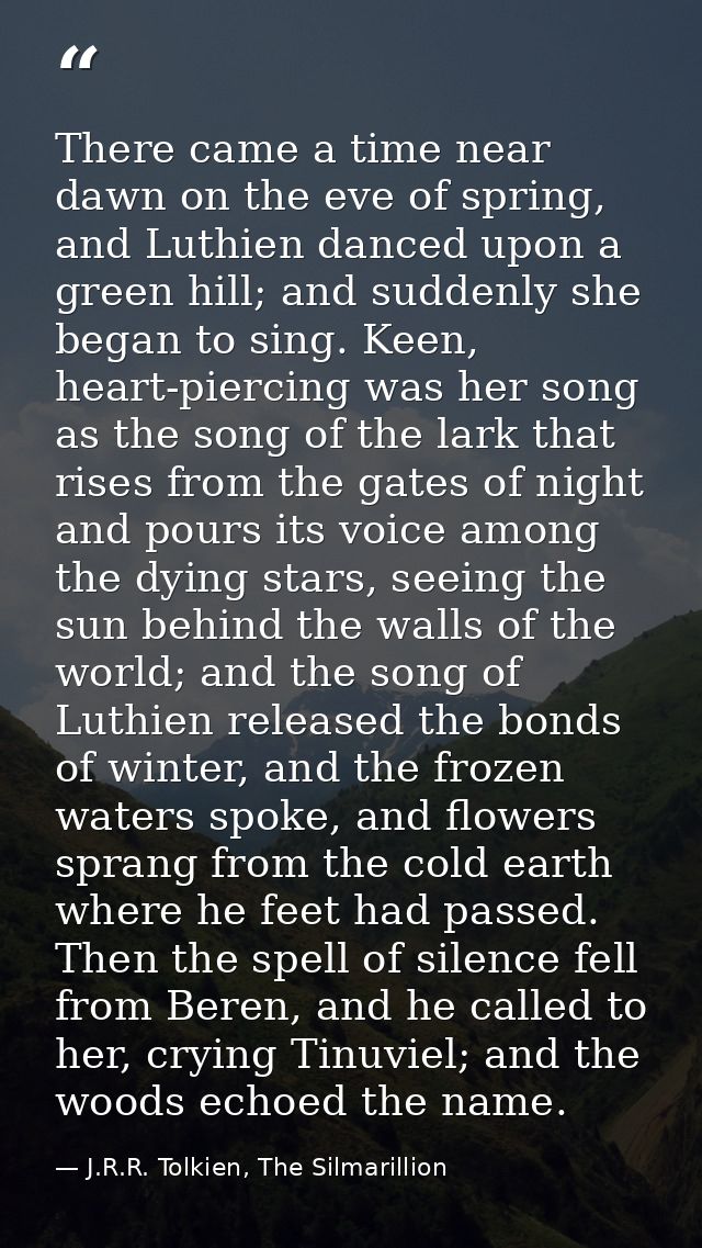 There came a time near dawn on the eve of spring, and Luthien danced upon a green hill; and suddenly she began to sing.  — J.R.R. Tolkien, The Silmarillion