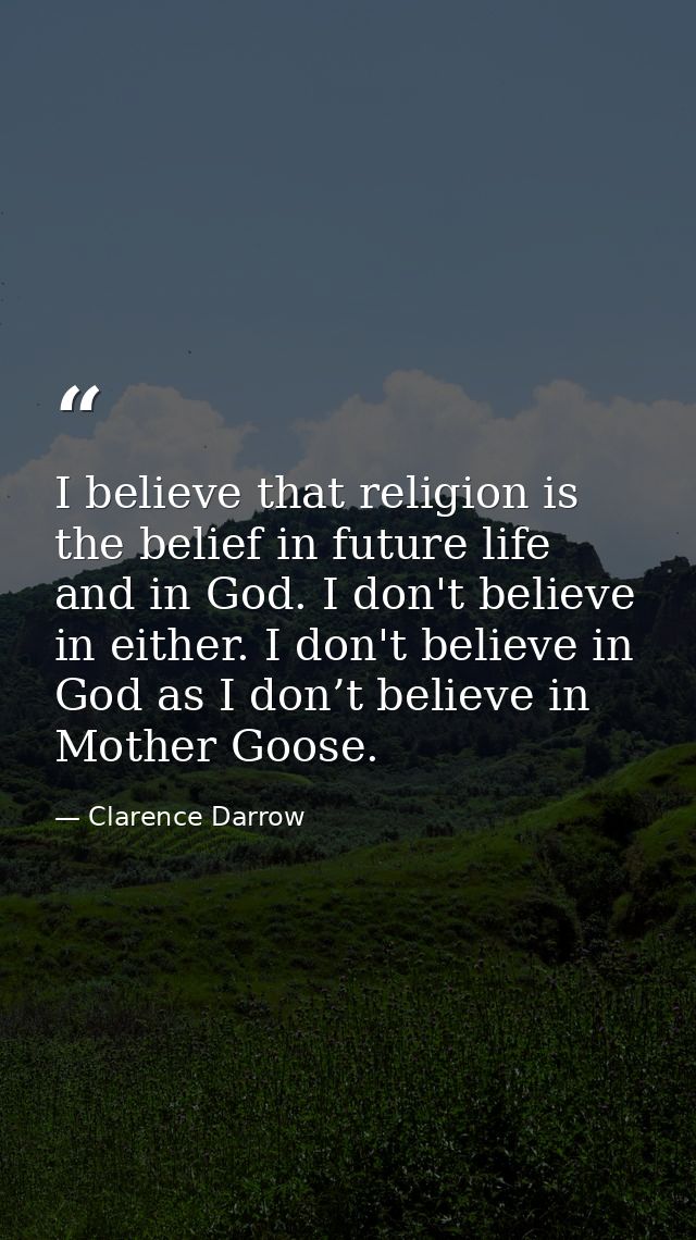 I believe that religion is the belief in future life and in God. I don't believe in either. I don't believe in God as I  — Clarence Darrow