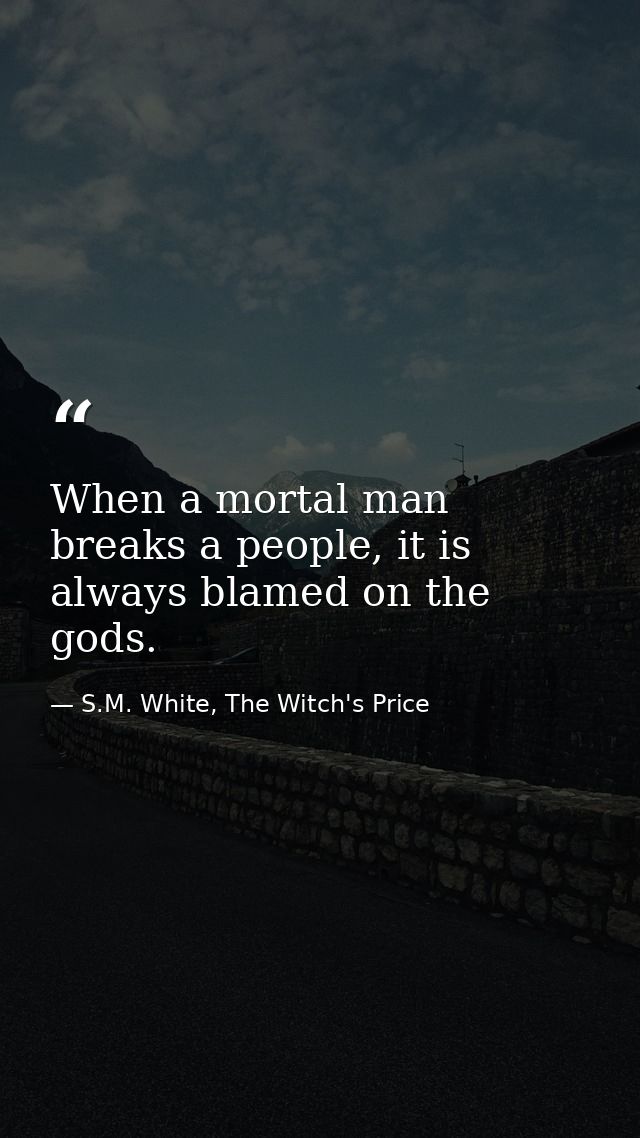 When a mortal man breaks a people, it is always blamed on the gods. — S.M. White, The Witch's Price