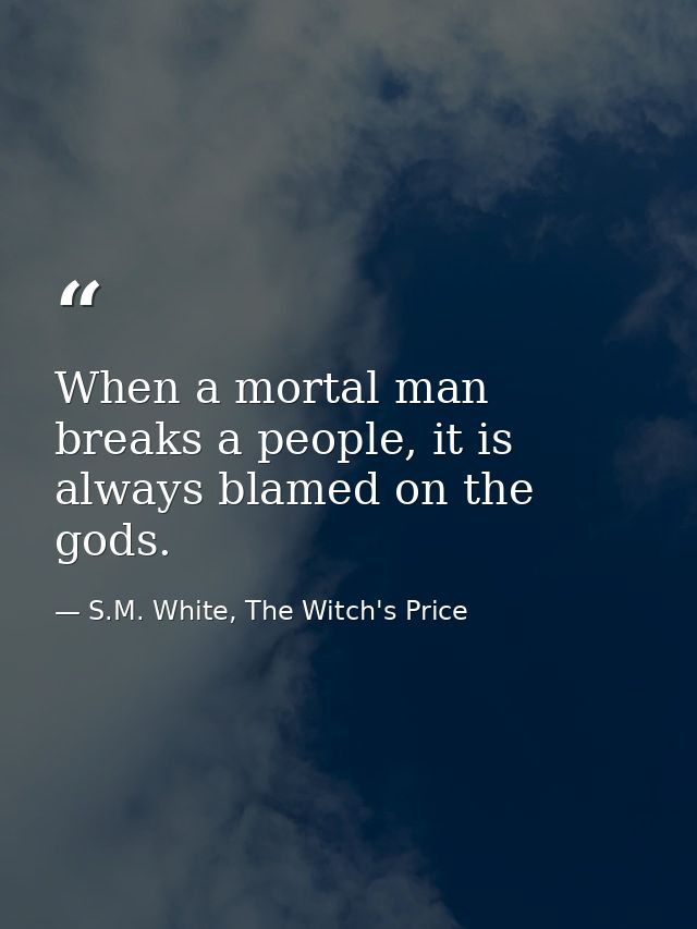 When a mortal man breaks a people, it is always blamed on the gods. — S.M. White, The Witch's Price