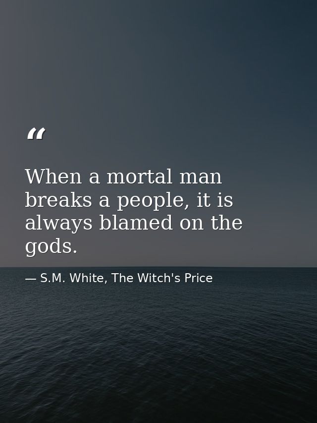When a mortal man breaks a people, it is always blamed on the gods. — S.M. White, The Witch's Price