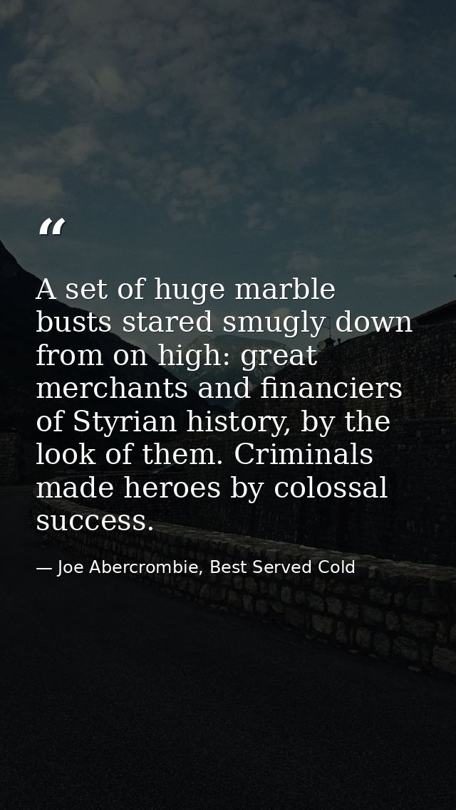 A set of huge marble busts stared smugly down from on high: great merchants and financiers of Styrian history, by the lo — Joe Abercrombie, Best Served Cold