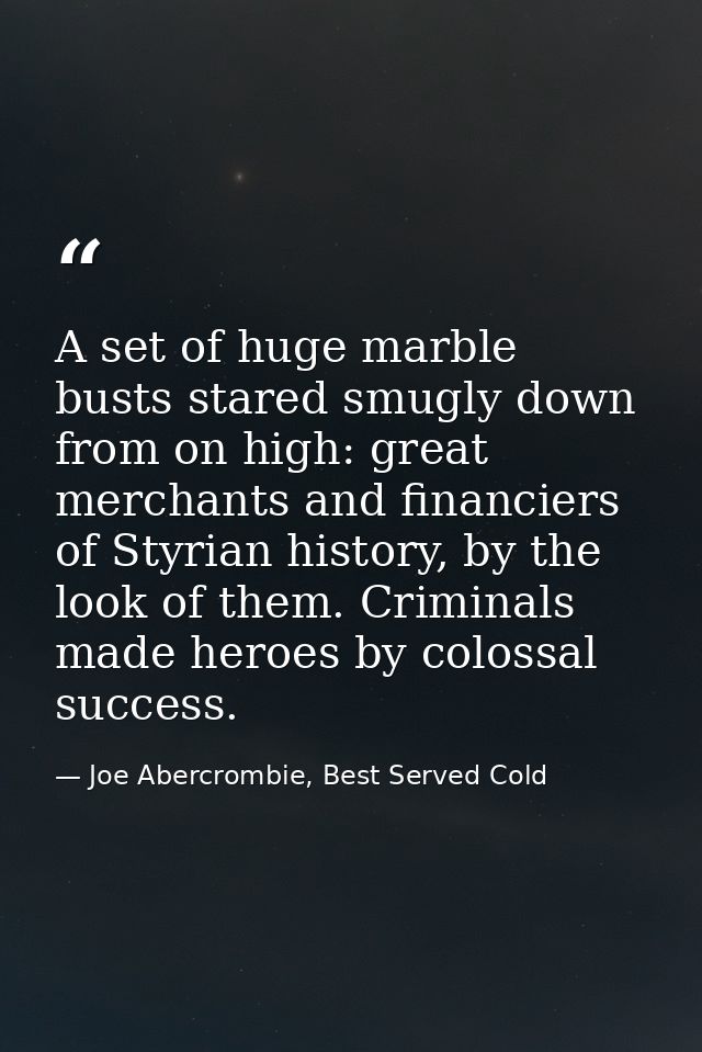 A set of huge marble busts stared smugly down from on high: great merchants and financiers of Styrian history, by the lo — Joe Abercrombie, Best Served Cold