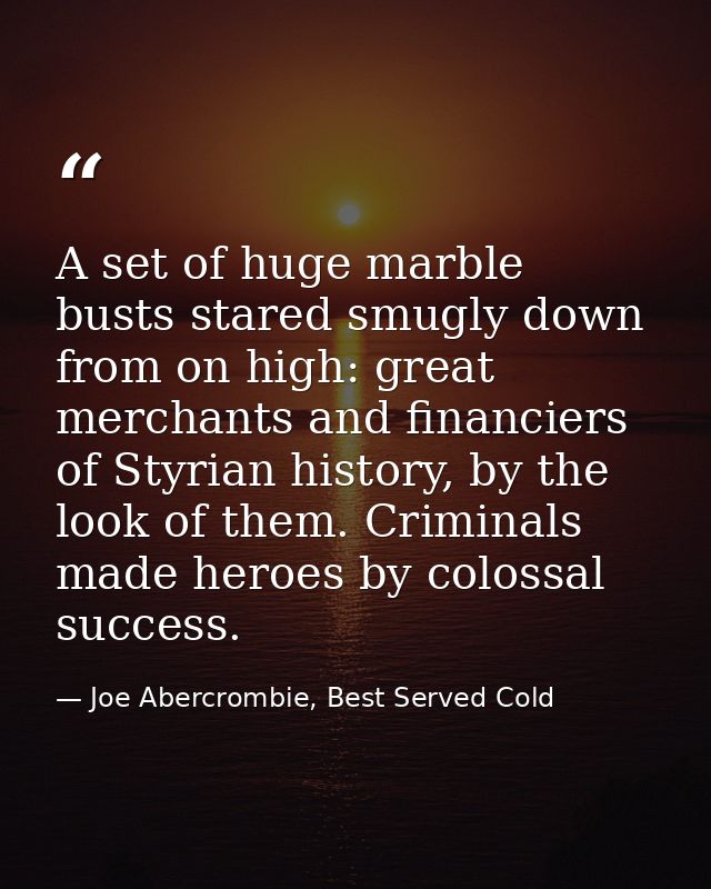 A set of huge marble busts stared smugly down from on high: great merchants and financiers of Styrian history, by the lo — Joe Abercrombie, Best Served Cold