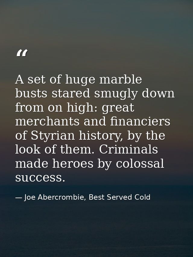 A set of huge marble busts stared smugly down from on high: great merchants and financiers of Styrian history, by the lo — Joe Abercrombie, Best Served Cold