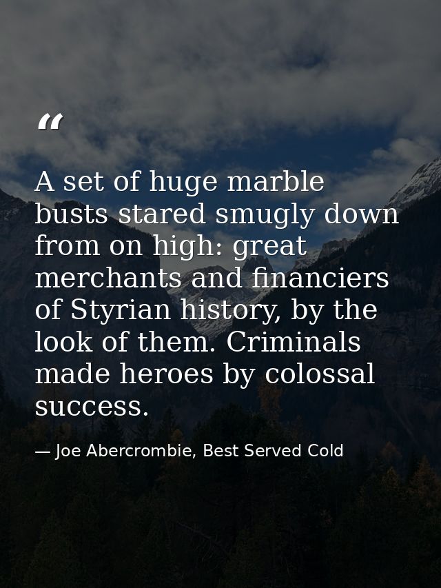 A set of huge marble busts stared smugly down from on high: great merchants and financiers of Styrian history, by the lo — Joe Abercrombie, Best Served Cold