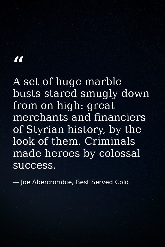 A set of huge marble busts stared smugly down from on high: great merchants and financiers of Styrian history, by the lo — Joe Abercrombie, Best Served Cold