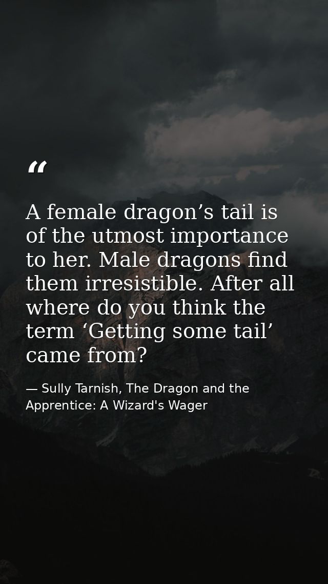 A female dragon’s tail is of the utmost importance to her. Male dragons find them irresistible. After all where do you t — Sully Tarnish, The Dragon and the Apprentice: A Wizard's Wager