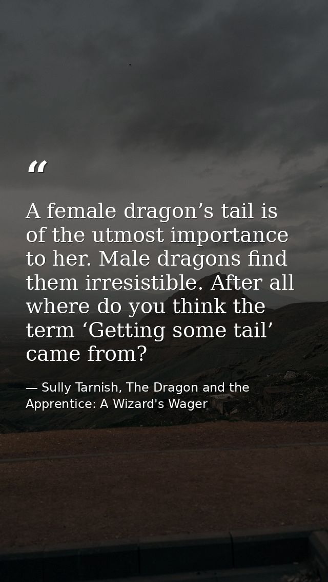 A female dragon’s tail is of the utmost importance to her. Male dragons find them irresistible. After all where do you t — Sully Tarnish, The Dragon and the Apprentice: A Wizard's Wager