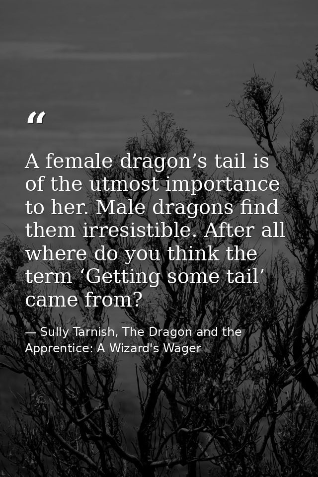 A female dragon’s tail is of the utmost importance to her. Male dragons find them irresistible. After all where do you t — Sully Tarnish, The Dragon and the Apprentice: A Wizard's Wager