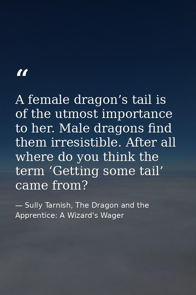 A female dragon’s tail is of the utmost importance to her. Male dragons find them irresistible. After all where do you t — Sully Tarnish, The Dragon and the Apprentice: A Wizard's Wager