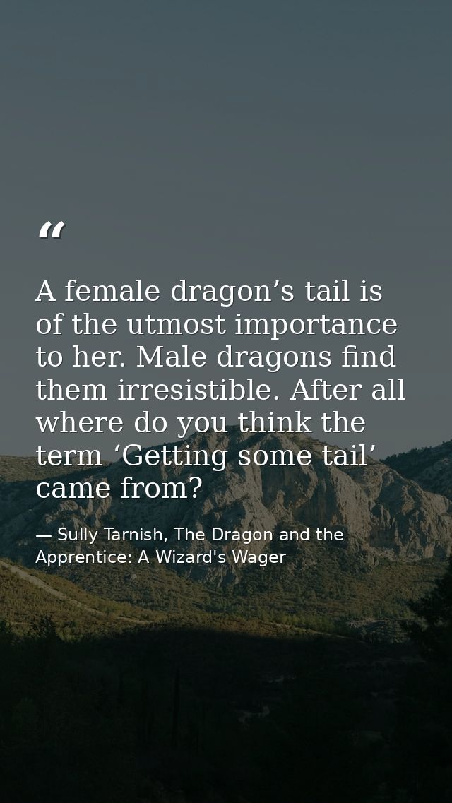 A female dragon’s tail is of the utmost importance to her. Male dragons find them irresistible. After all where do you t — Sully Tarnish, The Dragon and the Apprentice: A Wizard's Wager