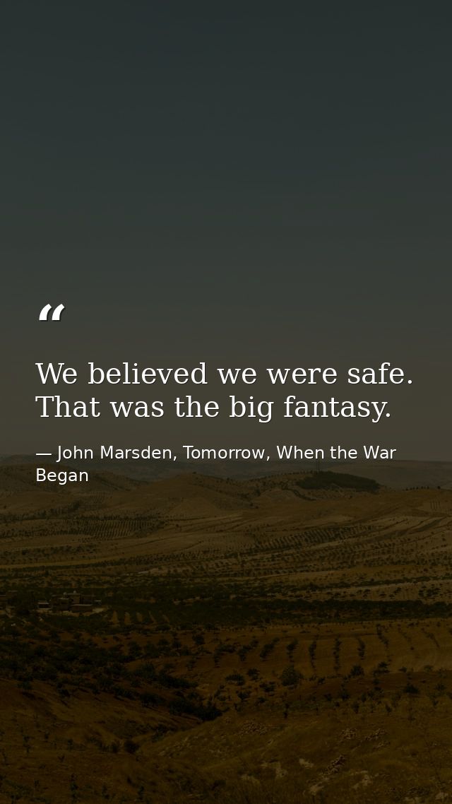 We believed we were safe. That was the big fantasy. — John Marsden, Tomorrow, When the War Began