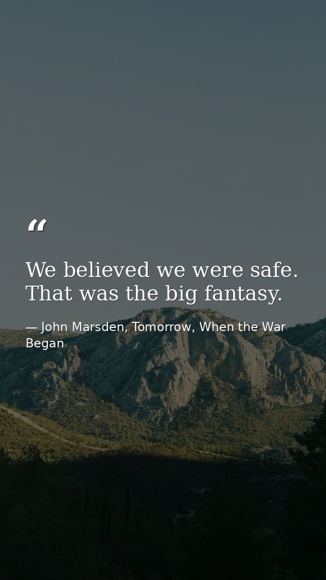 We believed we were safe. That was the big fantasy. — John Marsden, Tomorrow, When the War Began