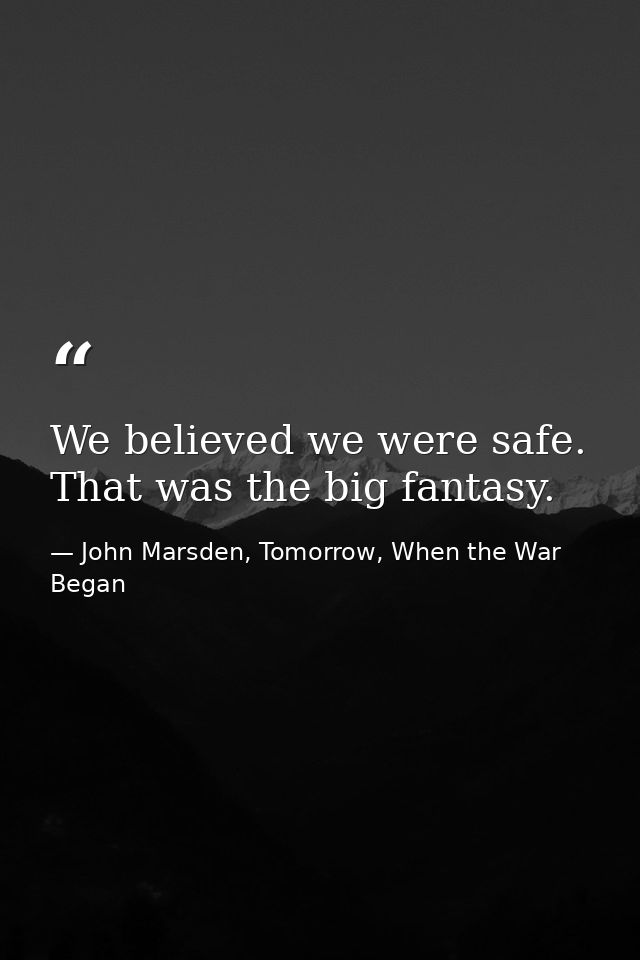 We believed we were safe. That was the big fantasy. — John Marsden, Tomorrow, When the War Began