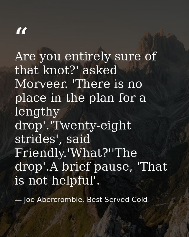 Are you entirely sure of that knot?' asked Morveer. 'There is no place in the plan for a lengthy drop'.'Twenty-eight str — Joe Abercrombie, Best Served Cold