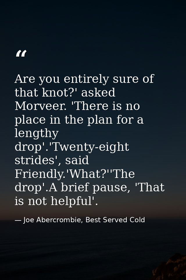 Are you entirely sure of that knot?' asked Morveer. 'There is no place in the plan for a lengthy drop'.'Twenty-eight str — Joe Abercrombie, Best Served Cold
